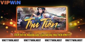 Lịch sử và nguồn gốc của nổ hũ tru tiên VIN777