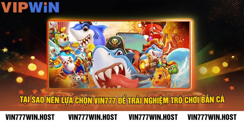 Tại sao nên lựa chọn VIN777 để trải nghiệm trò chơi Bắn Cá